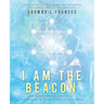 I Am the Beacon: An Extraordinary Journey of Awakening in These Times of Ascension