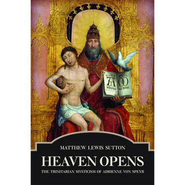 Heaven Opens: The Trinitarian Mysticism of Adrienne von Speyr