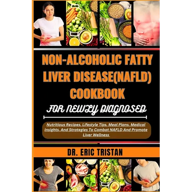 Non-Alcoholic Fatty Liver Disease (Nafld) Cookbook for Newly Diagnosed: Nutritious Recipes, Lifestyle Tips, Meal Plans, Medical Insights, And Strategi