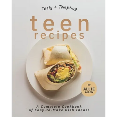 Tasty & Tempting Teen Recipes: A Complete Cookbook of Easy-to-Make Dish Ideas!