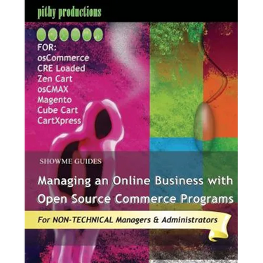 ShowMe Guides Managing an Online Business with Open Source Commerce Programs: For osCommerce, CRE Loaded, Zen Cart, osCMAX, Magento, Cube Cart & CartX