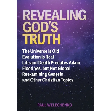 Revealing God's Truth: The Universe Is Old, Evolution Is Real, Life and Death Predates Adam, Flood Yes, but Not Global, Reexamining Genesis a