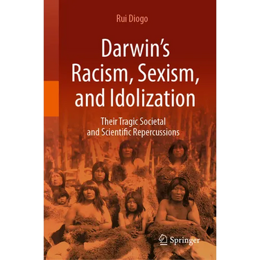 Darwin's Racism, Sexism, and Idolization: Their Tragic Societal and Scientific Repercussions