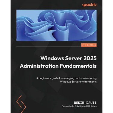 Windows Server 2025 Administration Fundamentals - Fourth Edition: A beginner's guide to managing and administering Windows Server environments