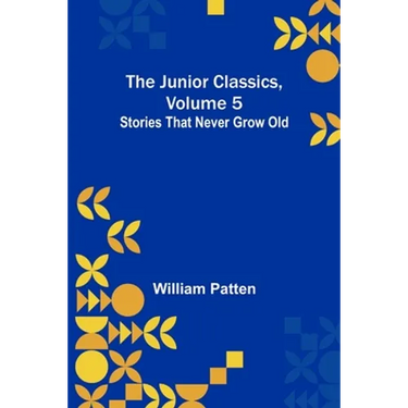 The Junior Classics, Volume 5: Stories that never grow old
