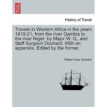 Travels in Western Africa in the Years 1819-21, from the River Gambia to the River Niger: By Major W. G., and Staff Surgeon Dochard. with an Appendix.