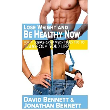 Lose Weight And Be Healthy Now: Forty Science-Based Weight Loss Tips to Transform Your Life