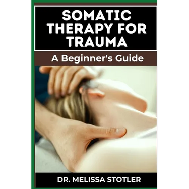 Somatic Therapy for Trauma: Essential Manual To Unlock Natural Resilience With Mind-Body Techniques, And Nervous System Regulation