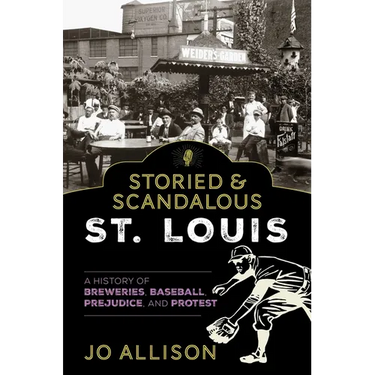 Storied & Scandalous St. Louis: A History of Breweries, Baseball, Prejudice, and Protest