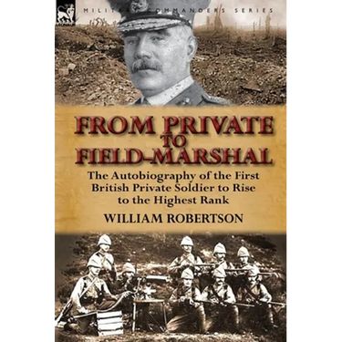 From Private to Field-Marshal: The Autobiography of the First British Private Soldier to Rise to the Highest Rank