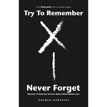 Try to Remember-Never Forget: Memoirs of Holocaust Survivor Ruth Goldschmiedova Sax