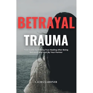 Betrayal Trauma: Your Guide To Finding True Healing After Being Betrayed And Hurt By Your Partner