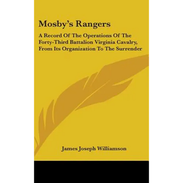 Mosby's Rangers: A Record Of The Operations Of The Forty-Third Battalion Virginia Cavalry, From Its Organization To The Surrender