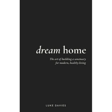 Dream Home: The art of building a sanctuary for modern, healthy living