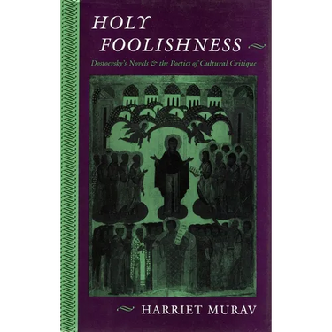 Holy Foolishness: Dostoevskyas Novels and the Poetics of Cultural Critique