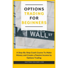 Options Trading for Beginners: A Step-By-Step Crash Course To Make Money and Create a Passive Income by Options Trading