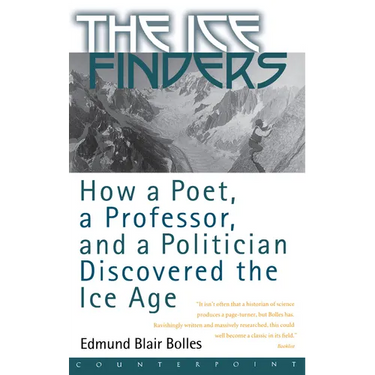 The Ice Finders: How a Poet, a Professor, and a Politician Discovered the Ice Age