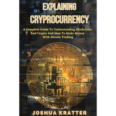 Explaining Cryptocurrency: A Complete Guide To Understanding Blockchain And Cryptos And How to Make Money With Bitcoin Trading