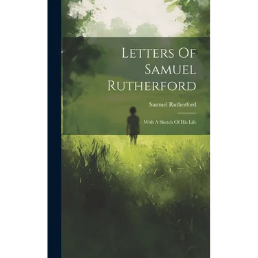 Letters Of Samuel Rutherford: With A Sketch Of His Life