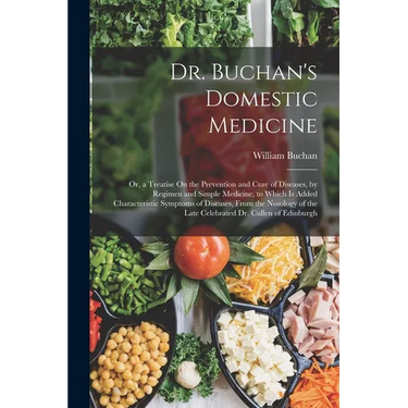 Dr. Buchan's Domestic Medicine: Or, a Treatise On the Prevention and Cure of Diseases, by Regimen and Simple Medicine, to Which Is Added Characteristi