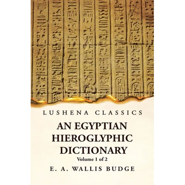 An Egyptian Hieroglyphic Dictionary With an Index of English Words, King List and Geographical, List With Indexes, List of Hieroglyphic Characters, Co
