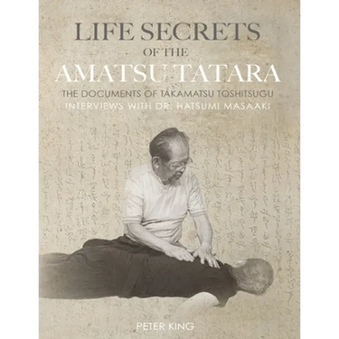 Life Secrets of the Amatsu Tatara: The Documents of Takamatsu Toshitsugu, Interviews with Hatsumi Masaaki