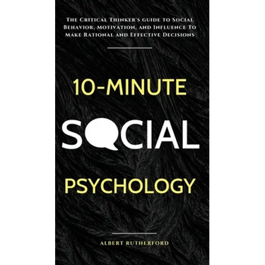 10-Minute Social Psychology: The Critical Thinker's Guide to Social Behavior, Motivation, and Influence To Make Rational and Effective Decisions