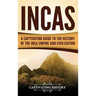 Incas: A Captivating Guide to the History of the Inca Empire and Civilization