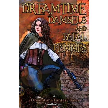 Dreamtime Damsels & Fatal Femmes: A Dreamtime Fantasy Tales Anthology