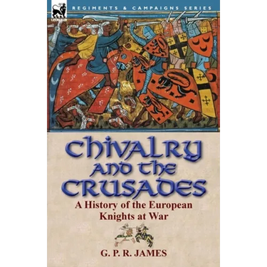 Chivalry and the Crusades: A History of the European Knights at War