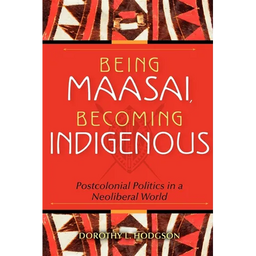Being Maasai, Becoming Indigenous: Postcolonial Politics in a Neoliberal World