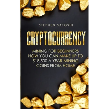 Cryptocurrency: Mining for Beginners - How You Can Make Up To $18,500 a Year Mining Coins From Home