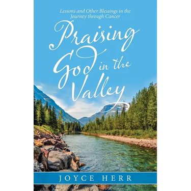 Praising God in the Valley: Lessons and Other Blessings in the Journey Through Cancer