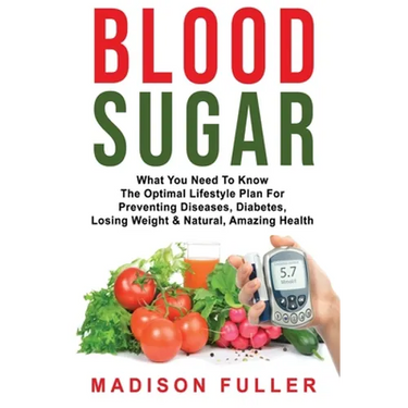 Blood Sugar: What You Need To Know, The Optimal Lifestyle Plan For Preventing Diseases, Diabetes, Losing Weight & Natural, Amazing Health