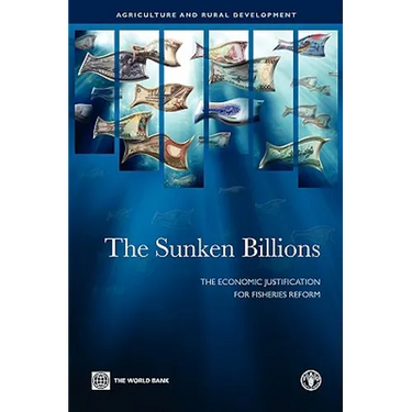 The Sunken Billions: The Economic Justification for Fisheries Reform