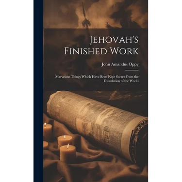 Jehovah's Finished Work: Marvelous Things Which Have Been Kept Secret From the Foundation of the World
