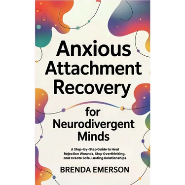 Anxious Attachment Recovery for Neurodivergent Minds: A Step-by-Step Guide to Heal Rejection Wounds, Stop Overthinking, and Create Safe, Lasting Relat