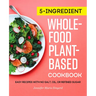 5-Ingredient Whole-Food, Plant-Based Cookbook: Easy Recipes with No Salt, Oil, or Refined Sugar