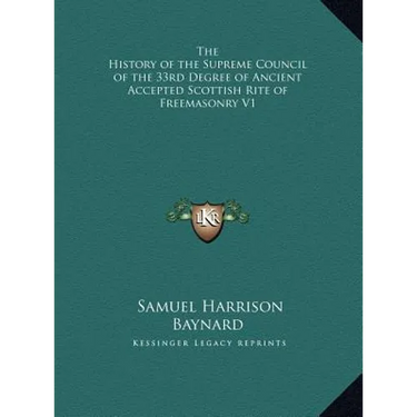 The History of the Supreme Council of the 33rd Degree of Ancient Accepted Scottish Rite of Freemasonry V1