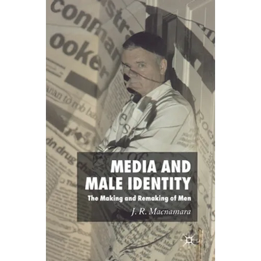Media and Male Identity: The Making and Remaking of Men