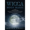 Wicca Moon Magic: Book Spells for Beginners with simple Lunar Spells and Wiccan Rituals