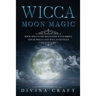 Wicca Moon Magic: Book Spells for Beginners with simple Lunar Spells and Wiccan Rituals