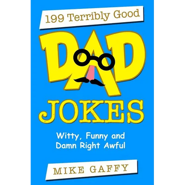 199 Terribly Good DAD JOKES: Witty, Funny and Damn Right Awful!