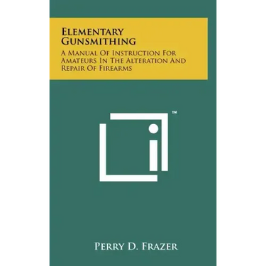Elementary Gunsmithing: A Manual Of Instruction For Amateurs In The Alteration And Repair Of Firearms
