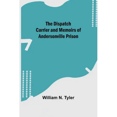 The Dispatch Carrier and Memoirs of Andersonville Prison
