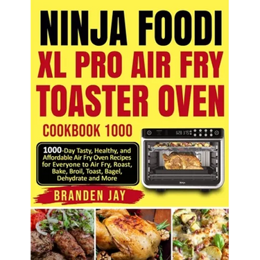 Ninja Foodi XL Pro Air Fry Toaster Oven Cookbook 1000: 1000-Day Tasty, Healthy, and Affordable Air Fry Oven Recipes for Everyone to Air Fry, Roast, Ba