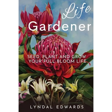 Life Gardener: Seed, Plant and Grow Your Full Bloom Life
