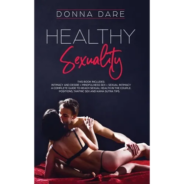 Healthy Sexuality: This book includes: INTIMACY AND DESIRE + MINDFULNESS SEX + SEXUAL INTIMACY a complete guide to reach sexual health in the couple.