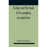 Ezekiel And The Book Of His Prophecy: An Exposition