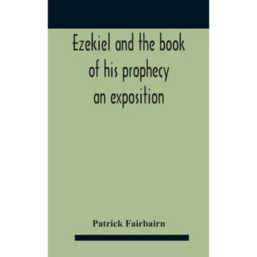 Ezekiel And The Book Of His Prophecy: An Exposition